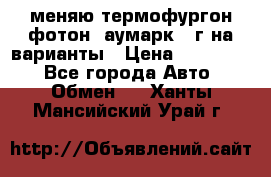 меняю термофургон фотон  аумарк 13г на варианты › Цена ­ 400 000 - Все города Авто » Обмен   . Ханты-Мансийский,Урай г.